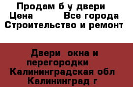 Продам б/у двери › Цена ­ 900 - Все города Строительство и ремонт » Двери, окна и перегородки   . Калининградская обл.,Калининград г.